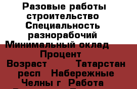 Разовые работы, строительство › Специальность ­ разнорабочий › Минимальный оклад ­ 937 600 › Процент ­ 5 271 › Возраст ­ 31 - Татарстан респ., Набережные Челны г. Работа » Резюме   . Татарстан респ.,Набережные Челны г.